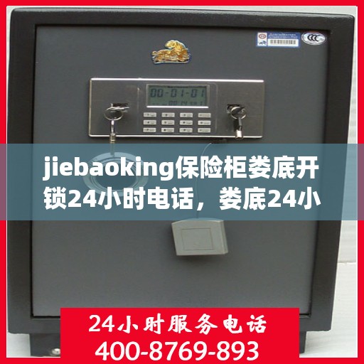 jiebaoking保险柜娄底开锁24小时电话，娄底24小时专业开锁服务——解宝保险柜快速响应团队
