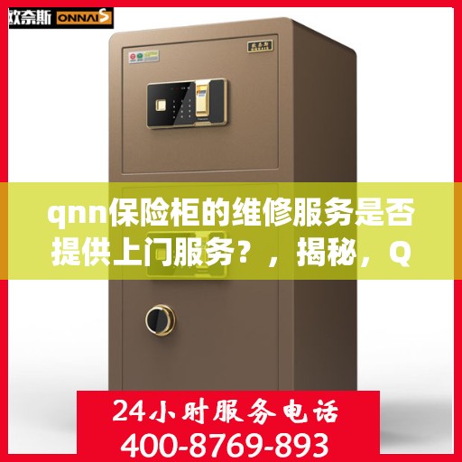 qnn保险柜的维修服务是否提供上门服务？，揭秘，QNN保险柜维修服务是否提供上门服务？