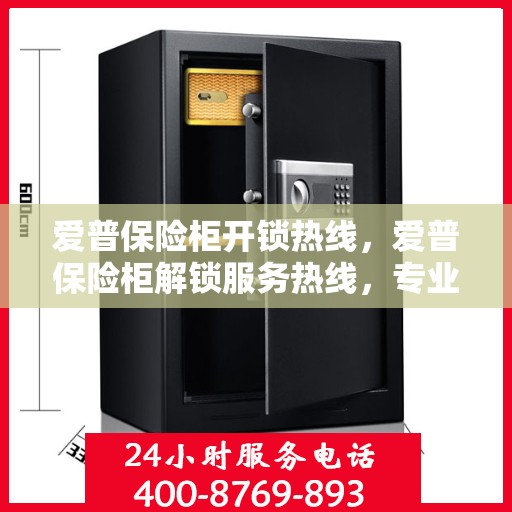 爱普保险柜开锁热线，爱普保险柜解锁服务热线，专业解锁，快速响应