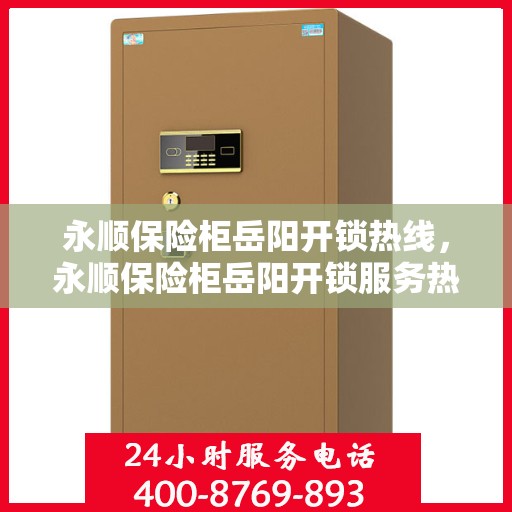 永顺保险柜岳阳开锁热线，永顺保险柜岳阳开锁服务热线，专业解锁，安全无忧
