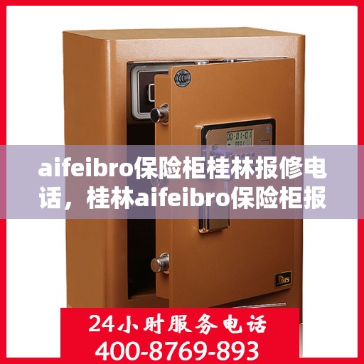 aifeibro保险柜桂林报修电话，桂林aifeibro保险柜报修服务热线