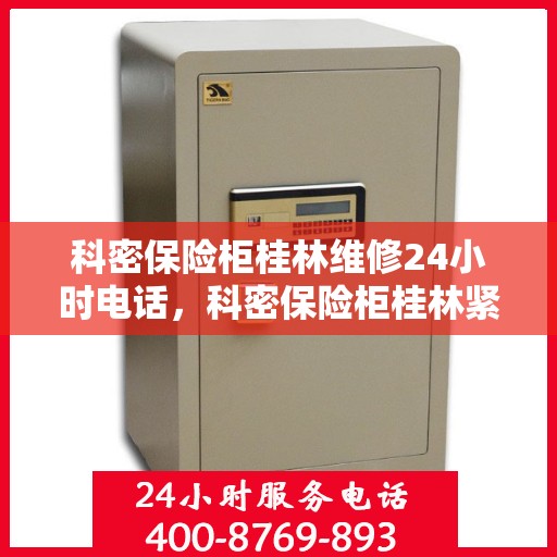 科密保险柜桂林维修24小时电话，科密保险柜桂林紧急维修热线全天候服务