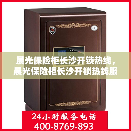 晨光保险柜长沙开锁热线，晨光保险柜长沙开锁热线服务指南