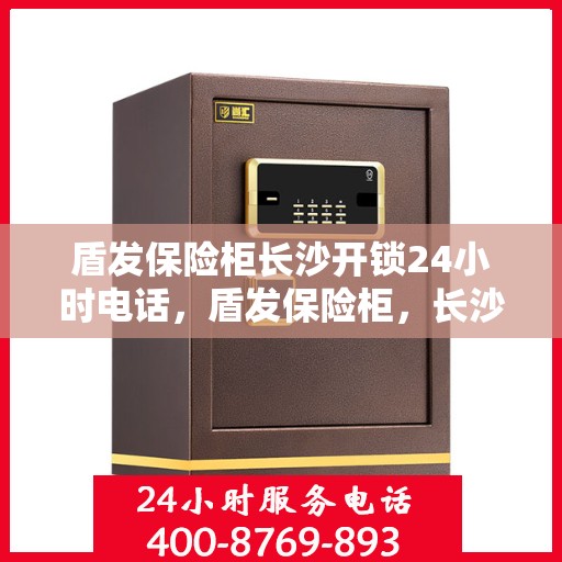 盾发保险柜长沙开锁24小时电话，盾发保险柜，长沙全天候开锁服务热线