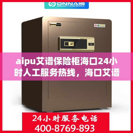 aipu艾谱保险柜海口24小时人工服务热线，海口艾谱保险柜全天候人工服务热线，专业解答您的安全与信赖问题