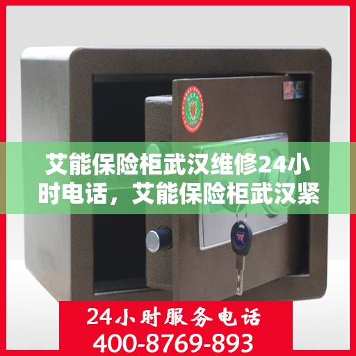 艾能保险柜武汉维修24小时电话，艾能保险柜武汉紧急维修热线全天候服务