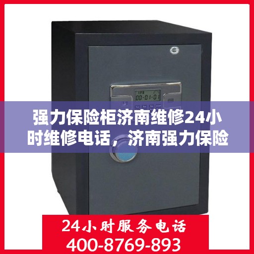 强力保险柜济南维修24小时维修电话，济南强力保险柜紧急维修服务，全天候热线开通，专业维修团队随时待命