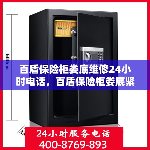 百盾保险柜娄底维修24小时电话，百盾保险柜娄底紧急维修热线全天候服务