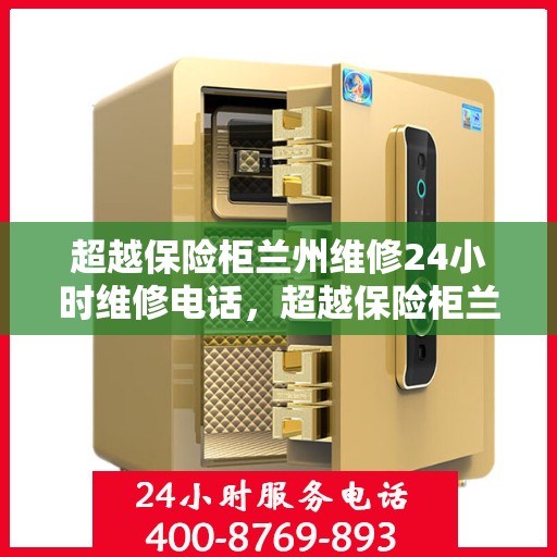 超越保险柜兰州维修24小时维修电话，超越保险柜兰州全天候维修服务热线