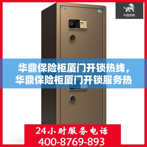 华鼎保险柜厦门开锁热线，华鼎保险柜厦门开锁服务热线，专业解锁，安全无忧