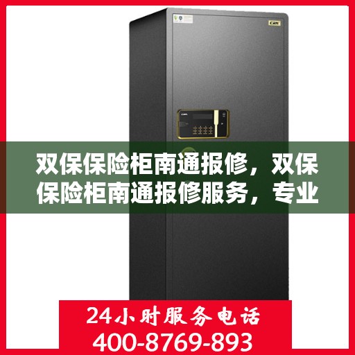 双保保险柜南通报修，双保保险柜南通报修服务，专业解决您的安全存储问题