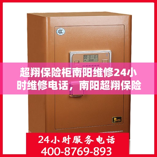超翔保险柜南阳维修24小时维修电话，南阳超翔保险柜紧急维修热线全天候为您服务