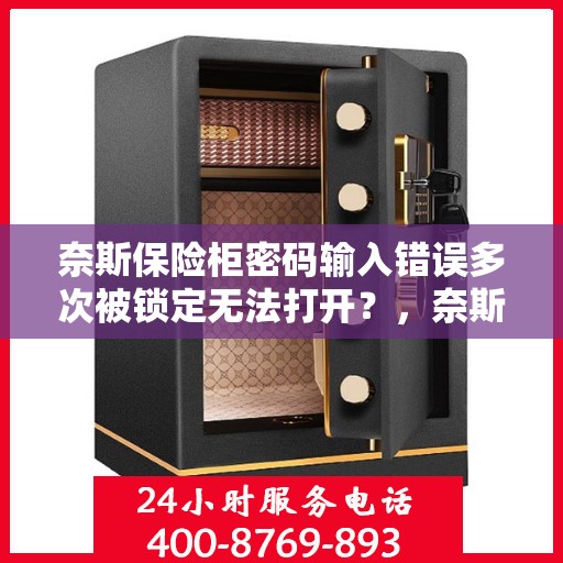 奈斯保险柜密码输入错误多次被锁定无法打开？，奈斯保险柜密码错误多次导致锁定，如何解锁？