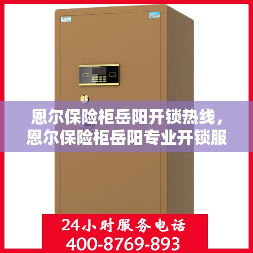 恩尔保险柜岳阳开锁热线，恩尔保险柜岳阳专业开锁服务热线