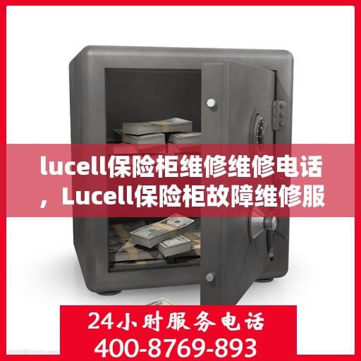 lucell保险柜维修维修电话，Lucell保险柜故障维修服务热线及专业维修团队解析