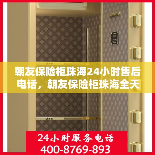 朝友保险柜珠海24小时售后电话，朝友保险柜珠海全天候售后热线服务支持