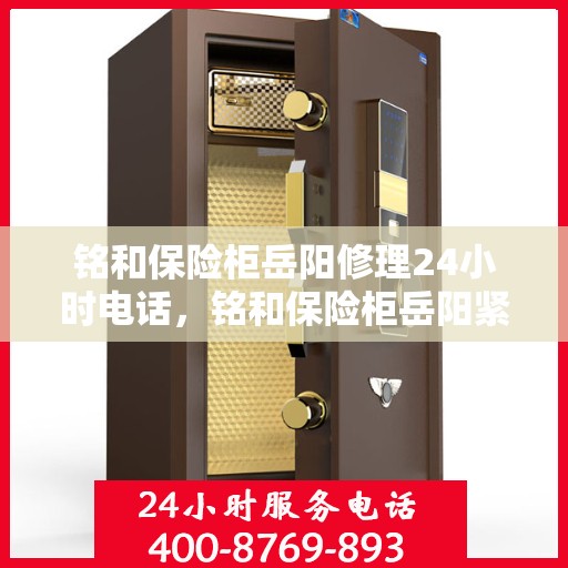 铭和保险柜岳阳修理24小时电话，铭和保险柜岳阳紧急维修热线全天候服务