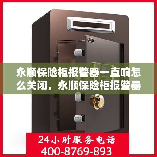 永顺保险柜报警器一直响怎么关闭，永顺保险柜报警器持续响的解决方法与关闭指南