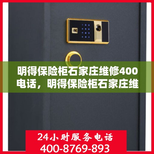 明得保险柜石家庄维修400电话，明得保险柜石家庄维修服务热线400电话详解