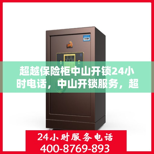 超越保险柜中山开锁24小时电话，中山开锁服务，超越保险柜，全天候24小时热线响应