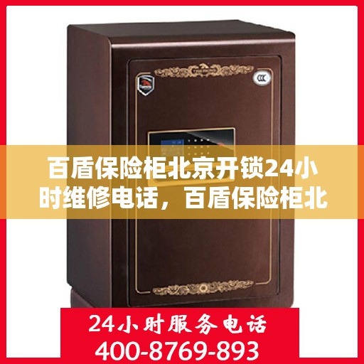 百盾保险柜北京开锁24小时维修电话，百盾保险柜北京紧急开锁及全天候维修服务热线