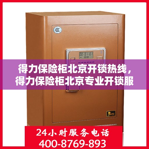 得力保险柜北京开锁热线，得力保险柜北京专业开锁服务热线