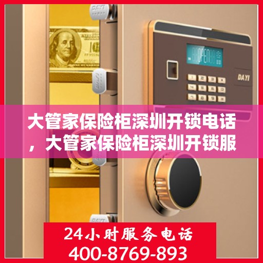 大管家保险柜深圳开锁电话，大管家保险柜深圳开锁服务热线