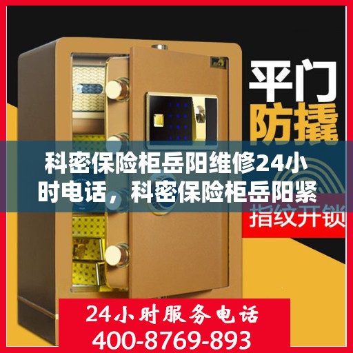 科密保险柜岳阳维修24小时电话，科密保险柜岳阳紧急维修热线全天候服务