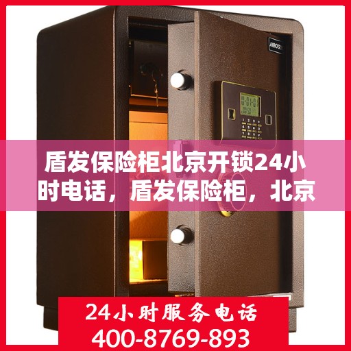 盾发保险柜北京开锁24小时电话，盾发保险柜，北京全天候开锁服务热线