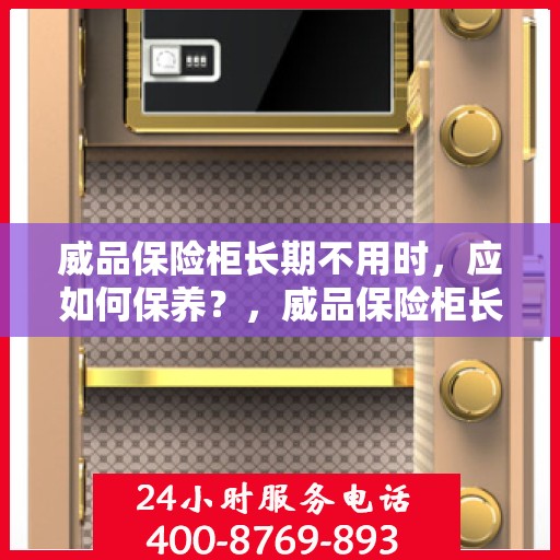 威品保险柜长期不用时，应如何保养？，威品保险柜长期闲置时的保养秘籍