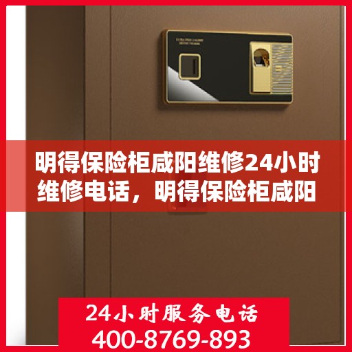 明得保险柜咸阳维修24小时维修电话，明得保险柜咸阳紧急维修热线全天候为您服务