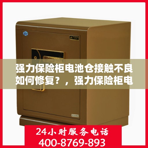强力保险柜电池仓接触不良如何修复？，强力保险柜电池仓接触不良修复攻略