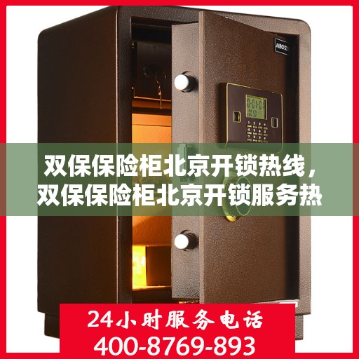 双保保险柜北京开锁热线，双保保险柜北京开锁服务热线，专业解锁，安全无忧