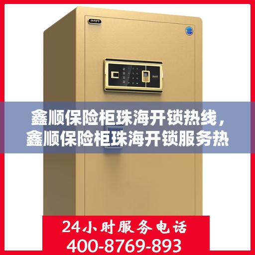 鑫顺保险柜珠海开锁热线，鑫顺保险柜珠海开锁服务热线，专业解锁，安全无忧