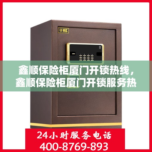 鑫顺保险柜厦门开锁热线，鑫顺保险柜厦门开锁服务热线，专业解锁，安全无忧