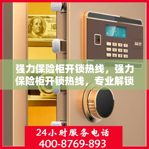 强力保险柜开锁热线，强力保险柜开锁热线，专业解锁服务，保障您的安全