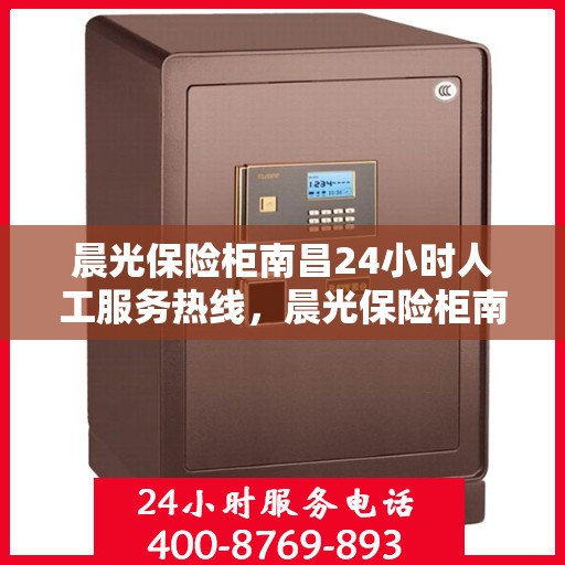 晨光保险柜南昌24小时人工服务热线，晨光保险柜南昌全天候人工服务热线解析