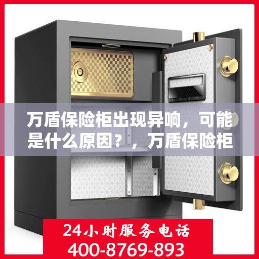 万盾保险柜出现异响，可能是什么原因？，万盾保险柜异响探秘，原因解析与应对之策