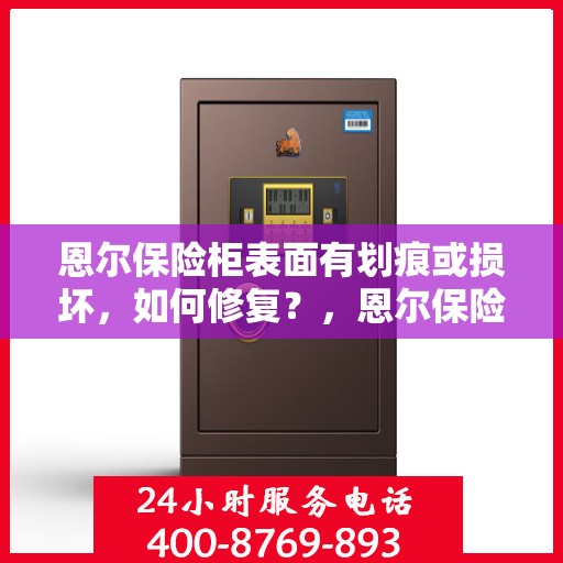 恩尔保险柜表面有划痕或损坏，如何修复？，恩尔保险柜表面划痕与损坏修复攻略