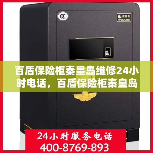 百盾保险柜秦皇岛维修24小时电话，百盾保险柜秦皇岛紧急维修热线全天候服务