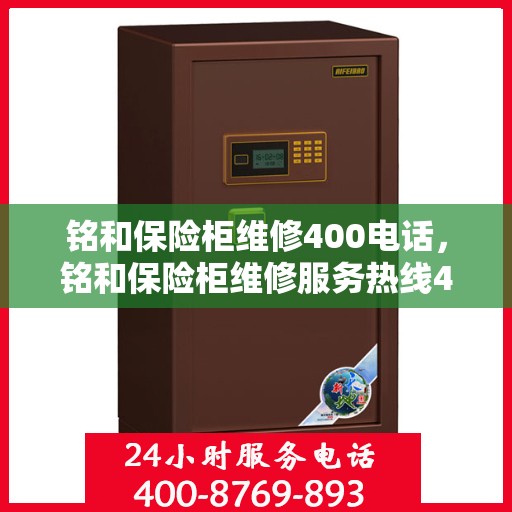 铭和保险柜维修400电话，铭和保险柜维修服务热线400电话详解