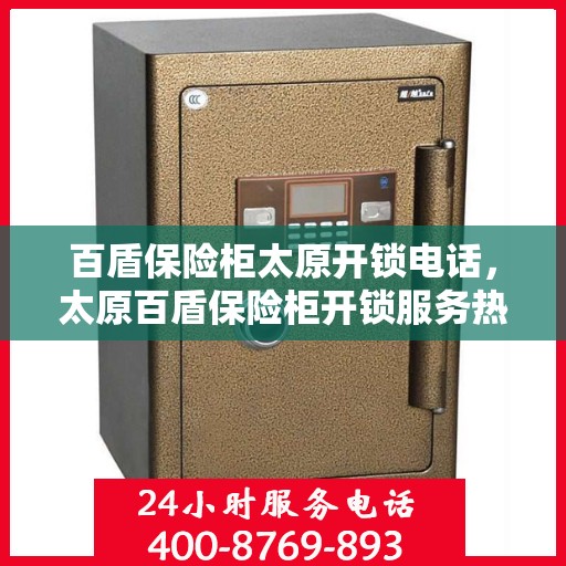 百盾保险柜太原开锁电话，太原百盾保险柜开锁服务热线