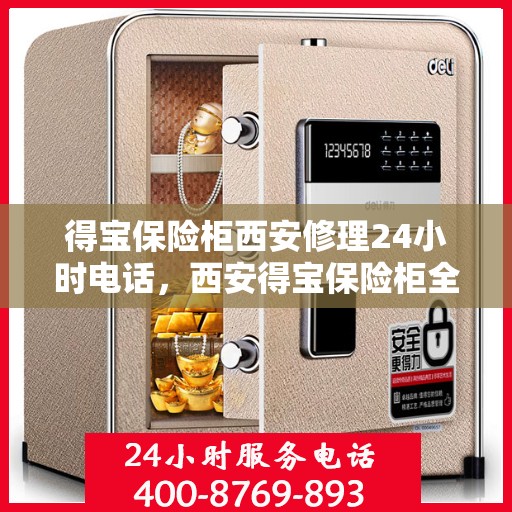 得宝保险柜西安修理24小时电话，西安得宝保险柜全天候维修服务热线