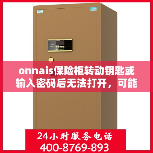 onnais保险柜转动钥匙或输入密码后无法打开，可能是什么原因？，Onnais保险柜开启故障解析，钥匙转动或密码输入后的不开启之谜
