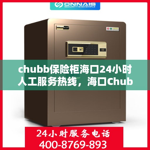 chubb保险柜海口24小时人工服务热线，海口Chubb保险柜全天候人工服务热线，解锁安全与便捷的钥匙