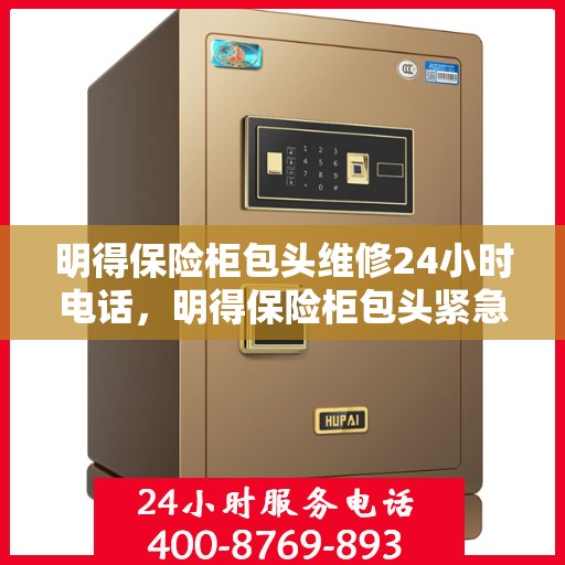 明得保险柜包头维修24小时电话，明得保险柜包头紧急维修热线全天候服务