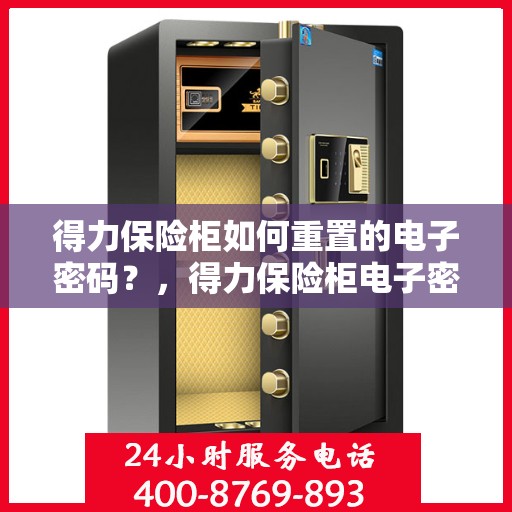 得力保险柜如何重置的电子密码？，得力保险柜电子密码重置详解