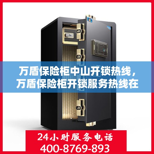 万盾保险柜中山开锁热线，万盾保险柜开锁服务热线在中山，专业解锁，快速响应