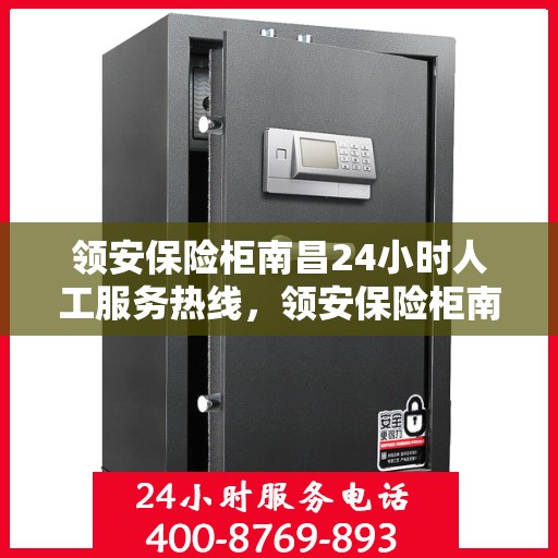 领安保险柜南昌24小时人工服务热线，领安保险柜南昌全天候人工服务热线，贴心守护您的安全需求