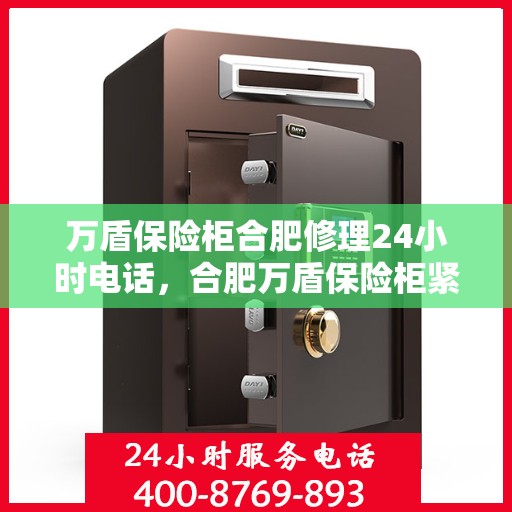 万盾保险柜合肥修理24小时电话，合肥万盾保险柜紧急修理热线全天候服务